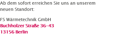 Ab dem sofort erreichen Sie uns an unserem neuen Standort: FS Wärmetechnik GmbH Buchholzer Straße 36-43 13156 Berlin
